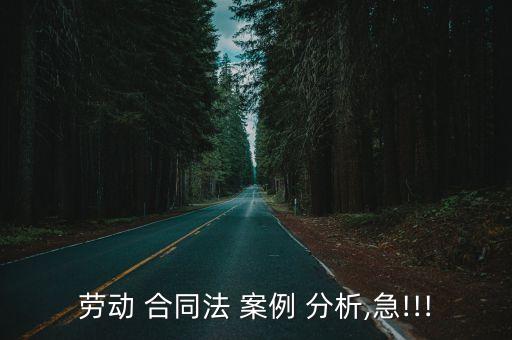 勞動(dòng) 合同法 案例 分析,急!!!