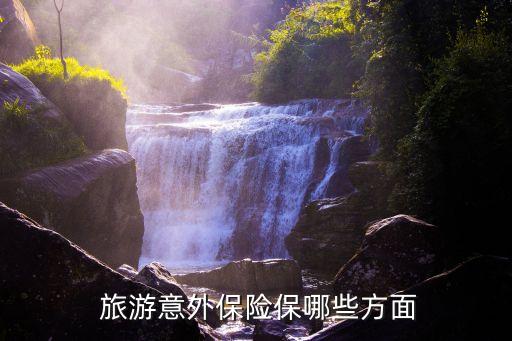  旅游意外保險保哪些方面