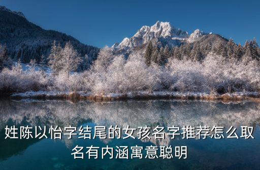 姓陳以怡字結(jié)尾的女孩名字推薦怎么取名有內(nèi)涵寓意聰明