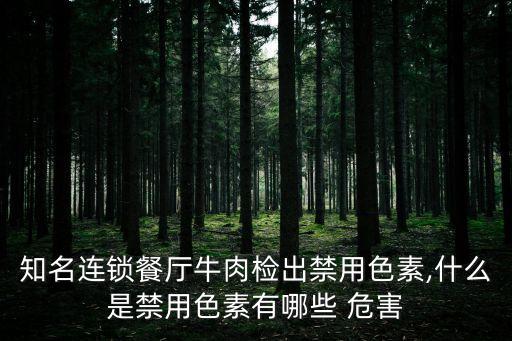 知名連鎖餐廳牛肉檢出禁用色素,什么是禁用色素有哪些 危害