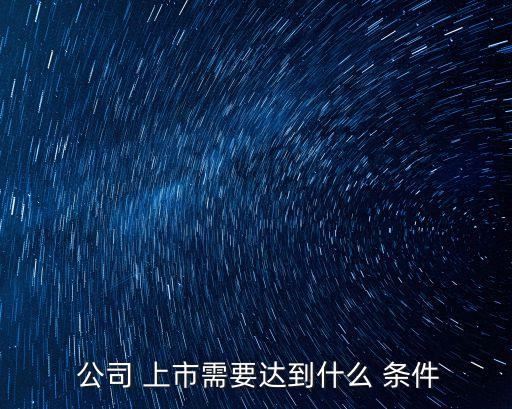 公司上市條件,2023年公司上市條件