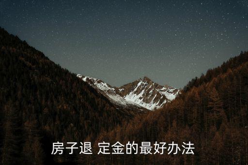 房子退 定金的最好辦法