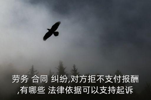 勞務 合同 糾紛,對方拒不支付報酬,有哪些 法律依據(jù)可以支持起訴