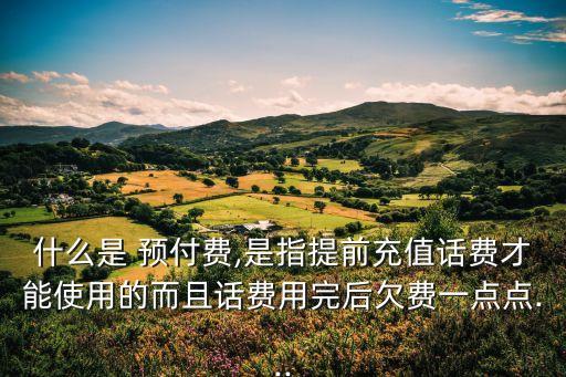 什么是 預(yù)付費(fèi),是指提前充值話費(fèi)才能使用的而且話費(fèi)用完后欠費(fèi)一點(diǎn)點(diǎn)...
