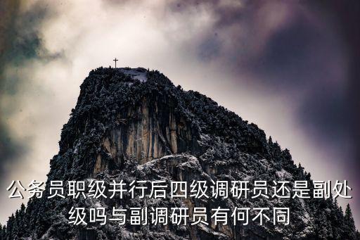 公務(wù)員職級并行后四級調(diào)研員還是副處級嗎與副調(diào)研員有何不同