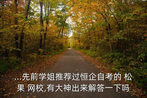 ...先前學(xué)姐推薦過(guò)恒企自考的 松果 網(wǎng)校,有大神出來(lái)解答一下嗎