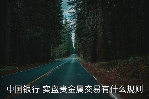 中國銀行 實盤貴金屬交易有什么規(guī)則