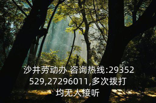  沙井勞動(dòng)辦 咨詢熱線:29352529,27296011,多次撥打均無人接聽