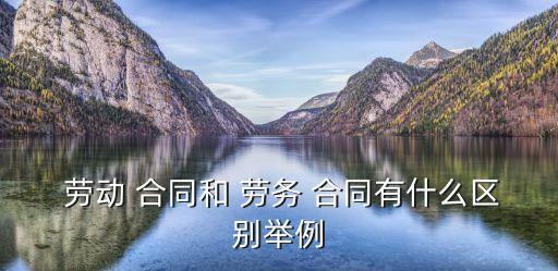  勞動(dòng) 合同和 勞務(wù) 合同有什么區(qū)別舉例