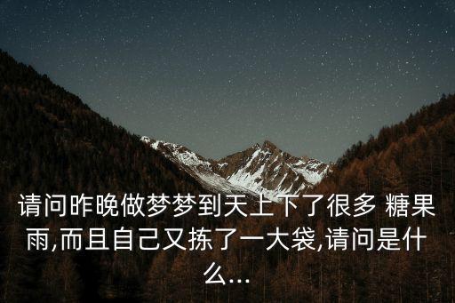 請(qǐng)問昨晚做夢(mèng)夢(mèng)到天上下了很多 糖果雨,而且自己又揀了一大袋,請(qǐng)問是什么...