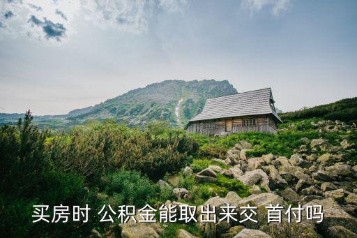 買房時 公積金能取出來交 首付嗎