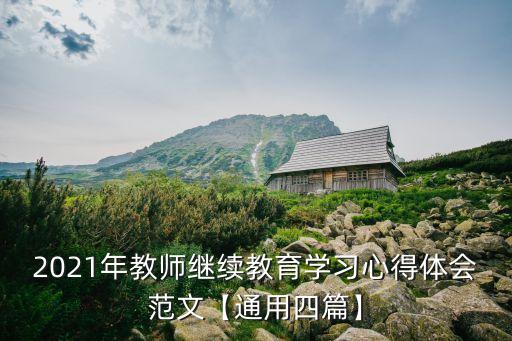 2021年教師繼續(xù)教育學(xué)習(xí)心得體會范文【通用四篇】