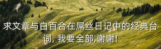求文章與白百合在屌絲日記中的經(jīng)典臺(tái)詞, 我要全部,謝謝!
