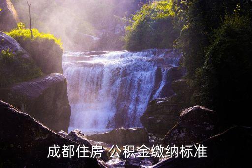  成都住房 公積金繳納標(biāo)準(zhǔn)