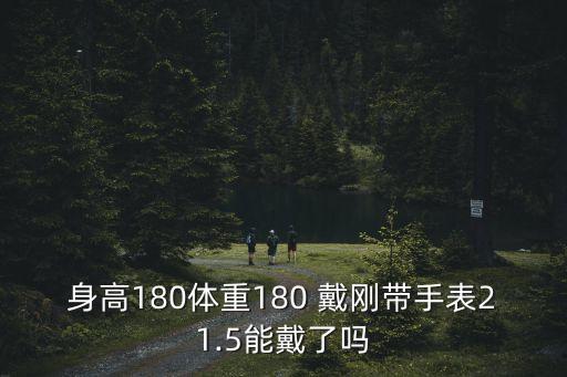 身高180體重180 戴剛帶手表21.5能戴了嗎