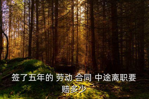 簽了五年的 勞動 合同 中途離職要賠多少