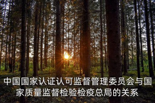 中國國家認(rèn)證認(rèn)可監(jiān)督管理委員會與國家質(zhì)量監(jiān)督檢驗(yàn)檢疫總局的關(guān)系