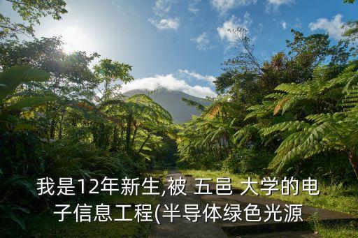 我是12年新生,被 五邑 大學(xué)的電子信息工程(半導(dǎo)體綠色光源