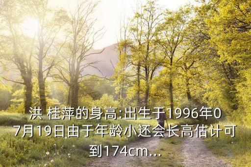 洪 桂萍的身高:出生于1996年07月19日由于年齡小還會(huì)長(zhǎng)高估計(jì)可到174cm...