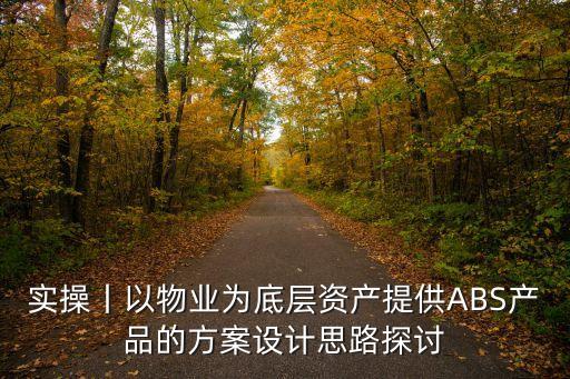 實(shí)操丨以物業(yè)為底層資產(chǎn)提供ABS產(chǎn)品的方案設(shè)計(jì)思路探討