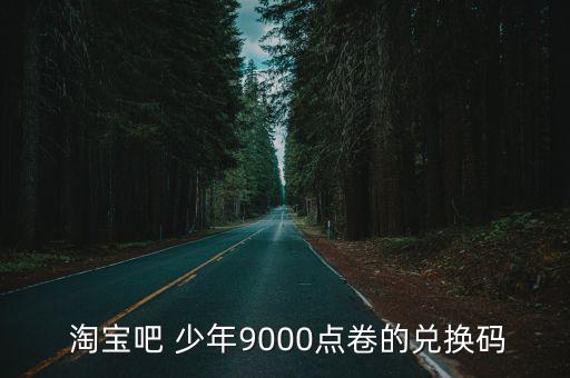  淘寶吧 少年9000點(diǎn)卷的兌換碼