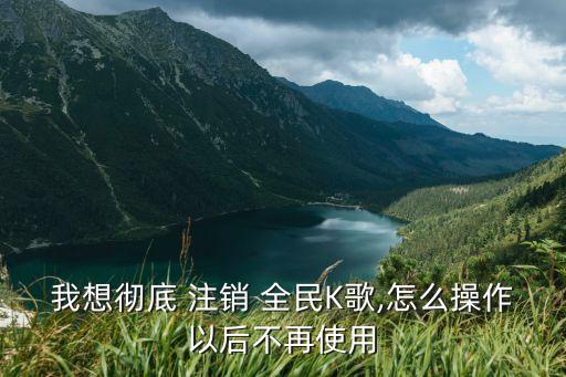 全民k歌怎么注銷,注銷全民k歌怎么注銷