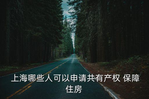  上海哪些人可以申請(qǐng)共有產(chǎn)權(quán) 保障住房