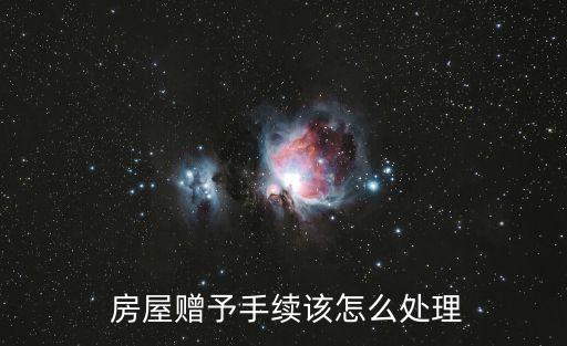  房屋贈予手續(xù)該怎么處理