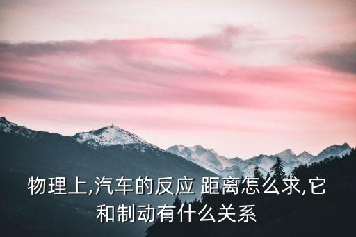 物理上,汽車的反應(yīng) 距離怎么求,它和制動(dòng)有什么關(guān)系