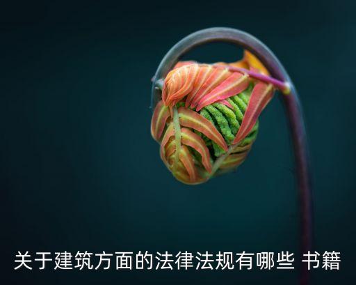 關(guān)于建筑方面的法律法規(guī)有哪些 書籍