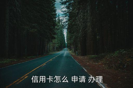 信用卡如何申請辦理,想辦理信用卡怎么辦理