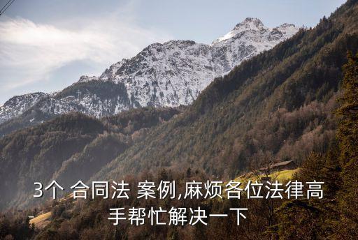 3個(gè) 合同法 案例,麻煩各位法律高手幫忙解決一下