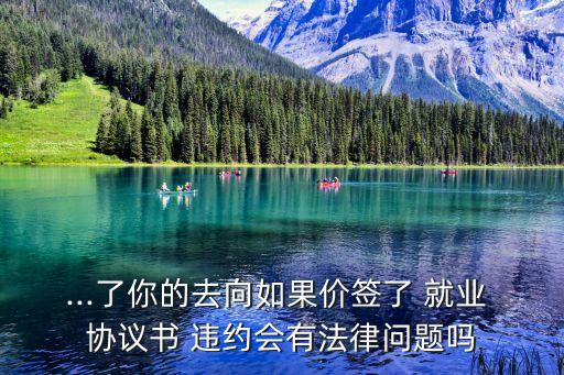 ...了你的去向如果價(jià)簽了 就業(yè) 協(xié)議書 違約會(huì)有法律問(wèn)題嗎