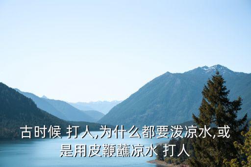 古時候 打人,為什么都要潑涼水,或是用皮鞭蘸涼水 打人