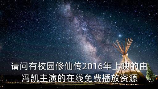 請問有校園修仙傳2016年上映的由 馮凱主演的在線免費播放資源