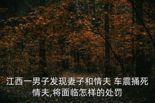 江西一男子發(fā)現(xiàn)妻子和情夫 車震捅死情夫,將面臨怎樣的處罰