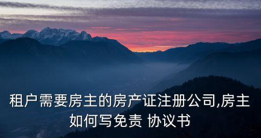 租戶需要房主的房產(chǎn)證注冊公司,房主如何寫免責(zé) 協(xié)議書