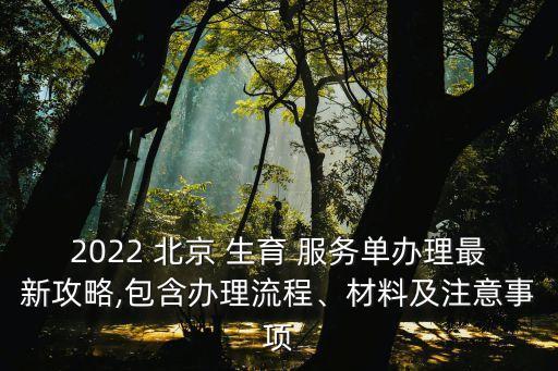 2022 北京 生育 服務(wù)單辦理最新攻略,包含辦理流程、材料及注意事項(xiàng)
