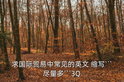 求國際貿(mào)易中常見的英文 縮寫```盡量多```3Q