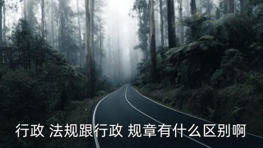 行政 法規(guī)跟行政 規(guī)章有什么區(qū)別啊