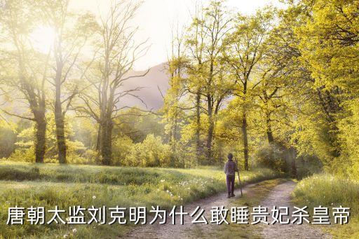 唐朝太監(jiān)劉克明為什么敢睡貴妃殺皇帝