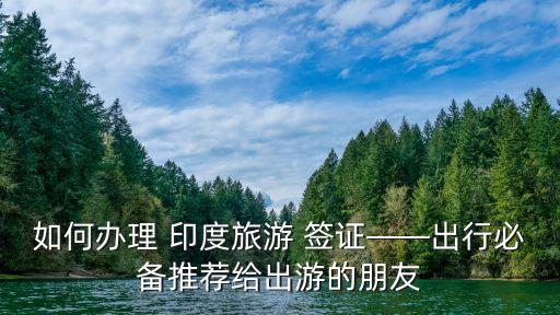 如何辦理 印度旅游 簽證——出行必備推薦給出游的朋友