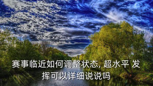 賽事臨近如何調(diào)整狀態(tài), 超水平 發(fā)揮可以詳細說說嗎
