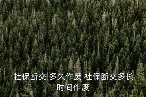 社保停交多久失效,靈活就業(yè)社保停交多久失效