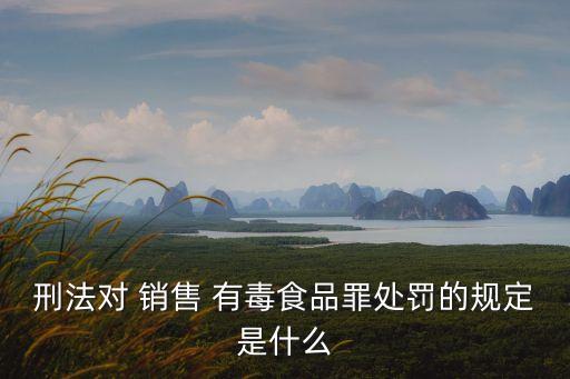 刑法對(duì) 銷售 有毒食品罪處罰的規(guī)定是什么
