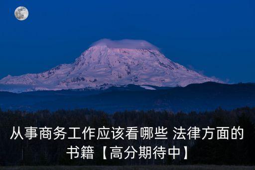從事商務(wù)工作應(yīng)該看哪些 法律方面的書(shū)籍【高分期待中】