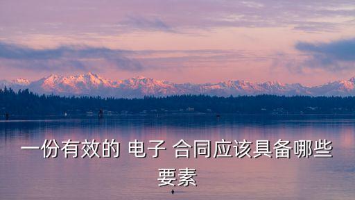 一份有效的 電子 合同應(yīng)該具備哪些要素