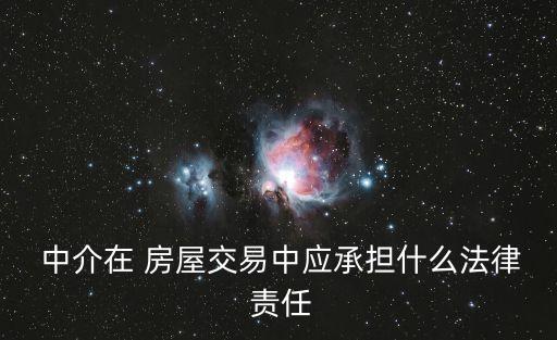  中介在 房屋交易中應(yīng)承擔(dān)什么法律 責(zé)任