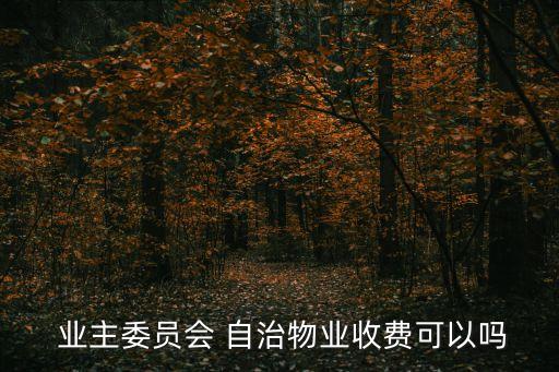 業(yè)主委員會 自治物業(yè)收費可以嗎