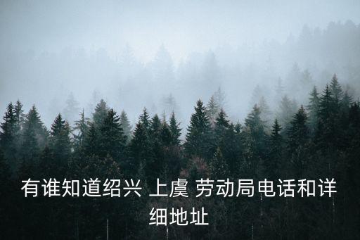 有誰知道紹興 上虞 勞動局電話和詳細地址